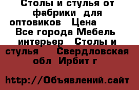 Столы и стулья от фабрики, для оптовиков › Цена ­ 180 - Все города Мебель, интерьер » Столы и стулья   . Свердловская обл.,Ирбит г.